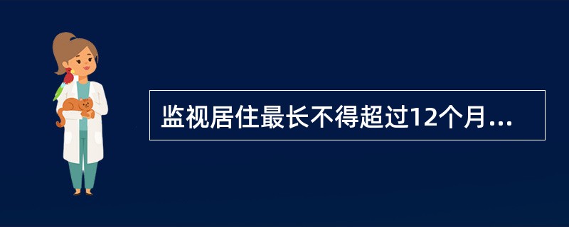 监视居住最长不得超过12个月。 ( )