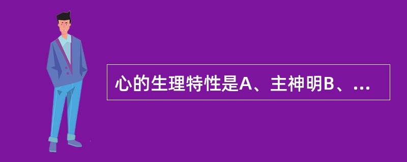 心的生理特性是A、主神明B、主升清C、主通降D、主疏泄E、主宣发肃降
