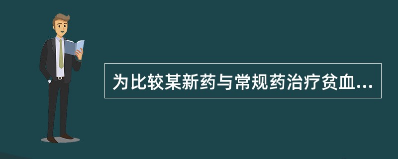 为比较某新药与常规药治疗贫血的疗效是否有差别,将80名中度贫血的l0岁男童按身高