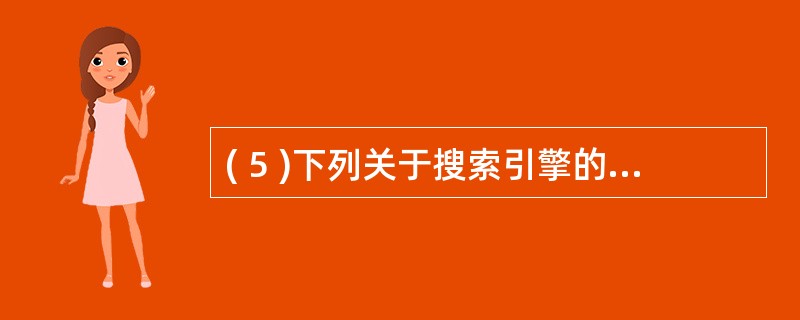 ( 5 )下列关于搜索引擎的叙述中,哪些是正确的?Ⅰ . 搜索引擎主动搜索 WW
