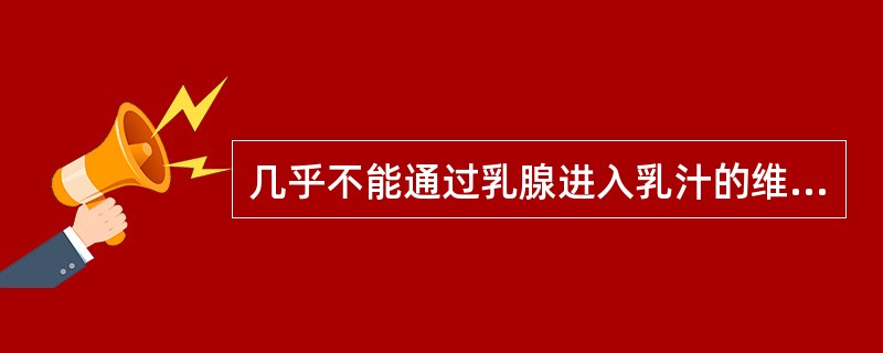 几乎不能通过乳腺进入乳汁的维生素是