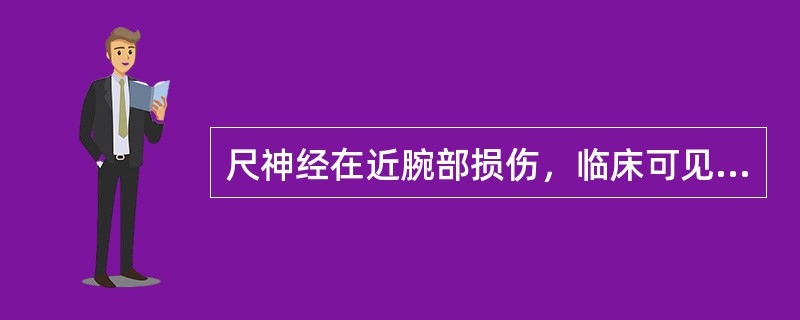 尺神经在近腕部损伤，临床可见的主要体征是A、腕掌指关节伸肌瘫痪B、手前旋，手指半