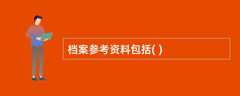 档案参考资料包括( )