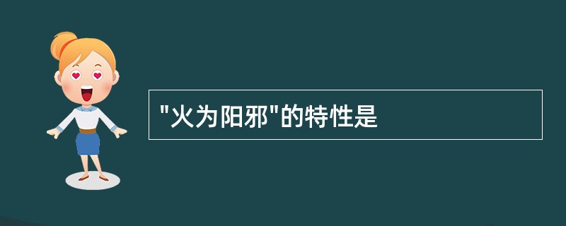 "火为阳邪"的特性是