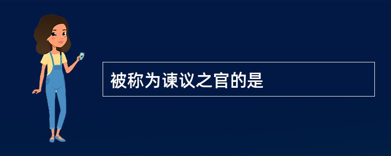 被称为谏议之官的是