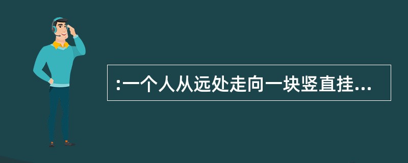 :一个人从远处走向一块竖直挂着的平面镜,他的镜内的像的大小:( )。