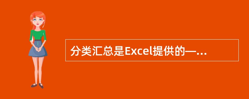 分类汇总是Excel提供的—项统计计算功能,它可以将不同类别的数据进行统计汇总。