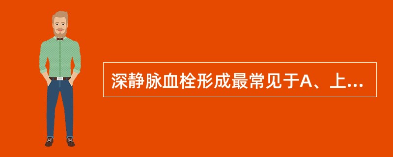 深静脉血栓形成最常见于A、上肢浅静脉B、上腔静脉C、下腔静脉D、门静脉E、下肢深