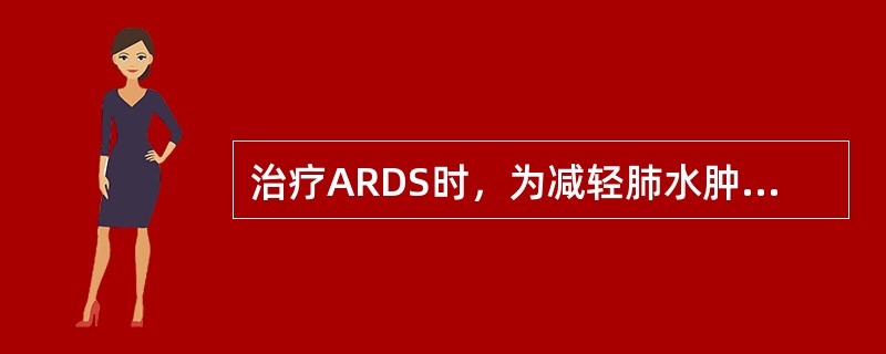 治疗ARDS时，为减轻肺水肿，应选择的治疗是