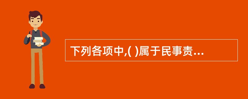 下列各项中,( )属于民事责任的形式。