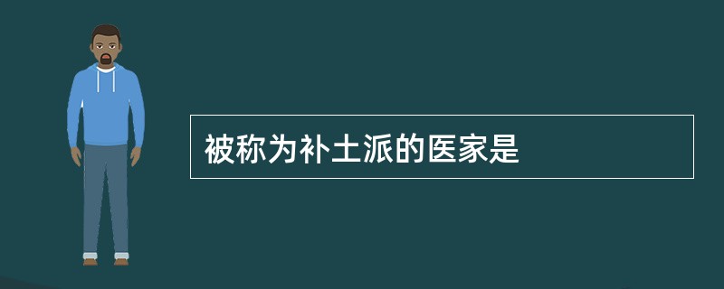 被称为补土派的医家是