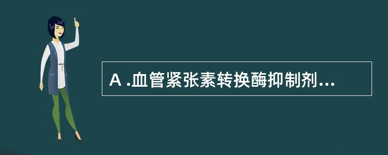 A .血管紧张素转换酶抑制剂B . p 受体阻断剂C .利尿药D .钙拮抗剂E