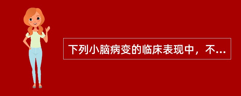 下列小脑病变的临床表现中，不正确的是A、小脑半球病变可引起小脑暴发性语言B、小脑