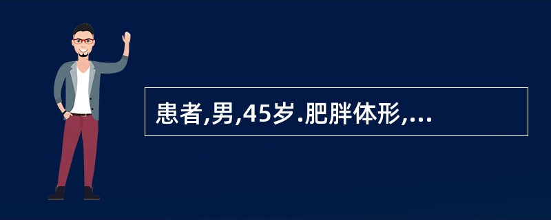 患者,男,45岁.肥胖体形,无症状,体检,时发现尿糖阳性,两次空腹血糖均为8mm