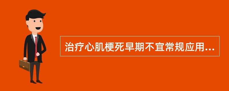 治疗心肌梗死早期不宜常规应用的药物是A、β受体阻滞剂B、血管紧张素转化酶抑制剂C