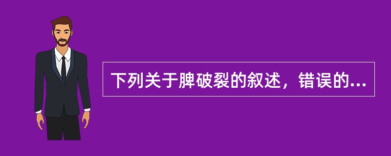 下列关于脾破裂的叙述，错误的是A、有慢性病理改变的脾更容易破裂B、通常采用脾切除