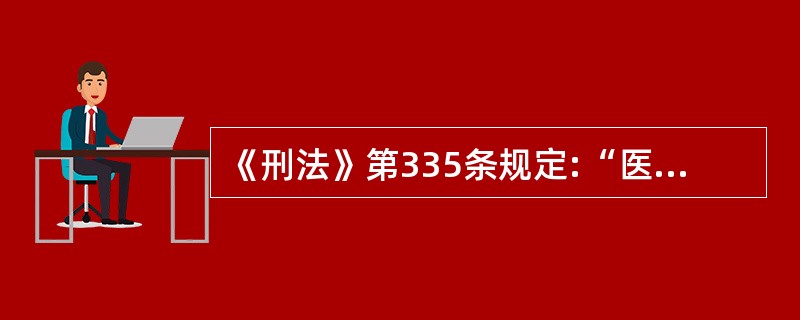 《刑法》第335条规定:“医务人员由于严重不负责任,造成就诊人死亡或者严重损害就