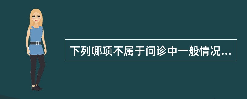 下列哪项不属于问诊中一般情况的内容A、姓名B、性别C、年龄D、职业E、主诉 -