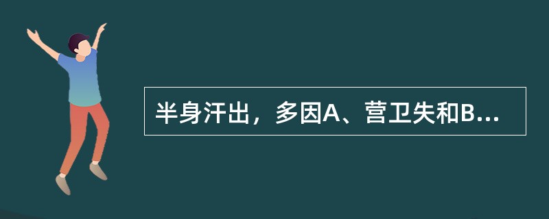 半身汗出，多因A、营卫失和B、中焦郁热C、阳气虚损D、阴虚火旺E、以上都不是 -