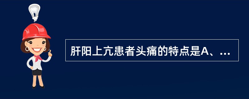 肝阳上亢患者头痛的特点是A、隐痛B、重痛C、掣痛D、刺痛E、胀痛