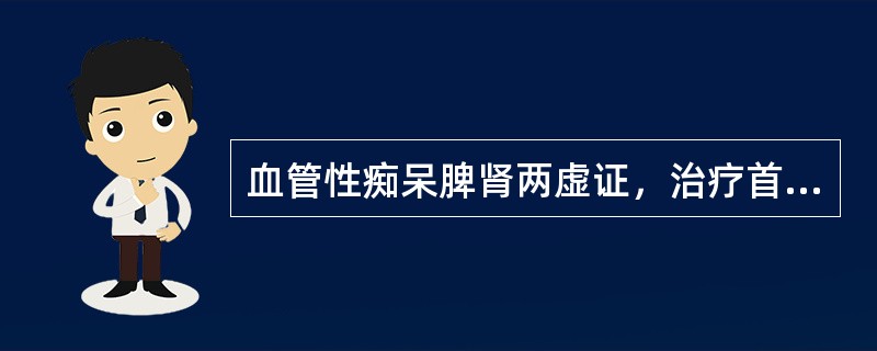 血管性痴呆脾肾两虚证，治疗首选方剂是