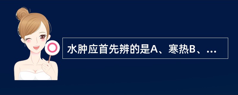 水肿应首先辨的是A、寒热B、上下C、虚实D、表里E、阴阳