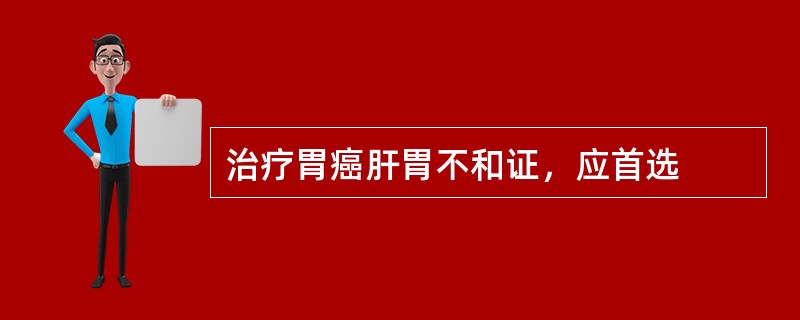 治疗胃癌肝胃不和证，应首选