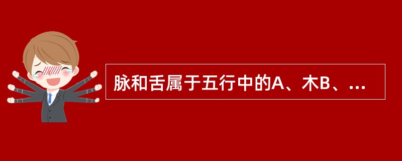 脉和舌属于五行中的A、木B、火C、土D、金E、水