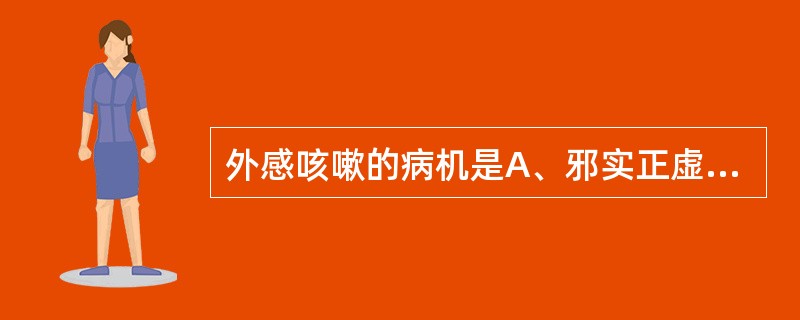 外感咳嗽的病机是A、邪实正虚B、邪实C、正虚D、邪实正不虚E、邪不实正虚