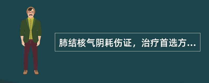 肺结核气阴耗伤证，治疗首选方剂是