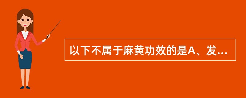 以下不属于麻黄功效的是A、发汗解表B、宣肺平喘C、利水消肿D、散寒通滞E、行气宽