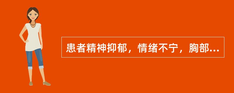 患者精神抑郁，情绪不宁，胸部满闷，胁肋胀痛，痛无定处，脘闷嗳气，不思饮食，大便不