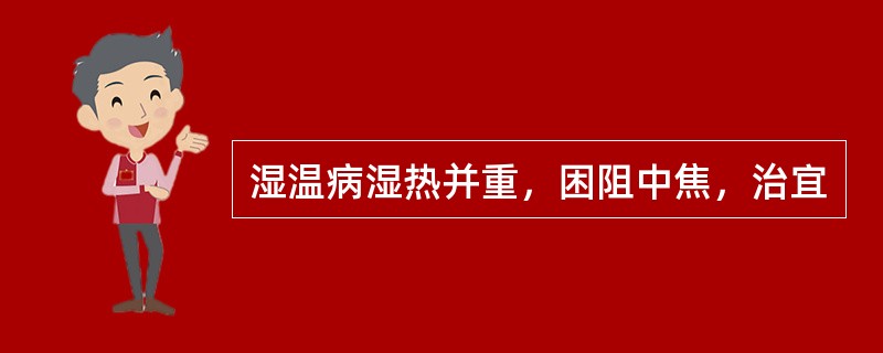 湿温病湿热并重，困阻中焦，治宜