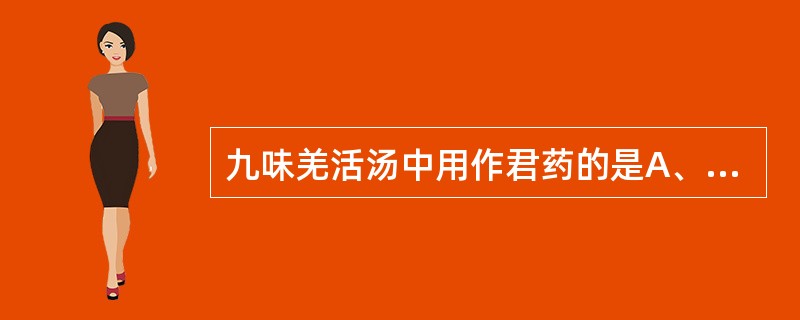 九味羌活汤中用作君药的是A、细辛B、羌活C、川芎D、白芷E、黄芩