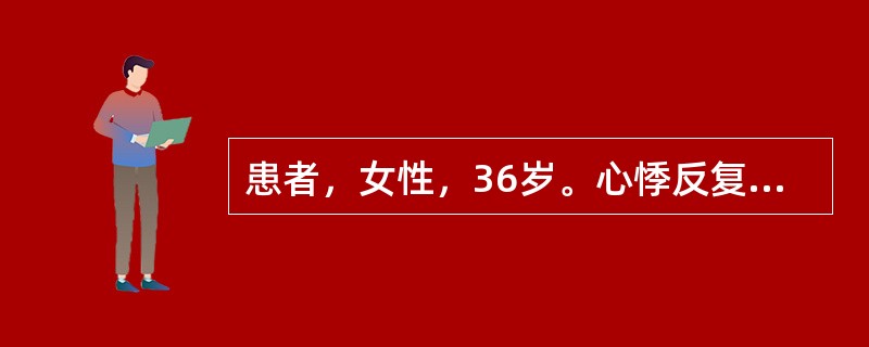 患者，女性，36岁。心悸反复发作1年，每次发作持续时间约半小时，心电图示：QRS