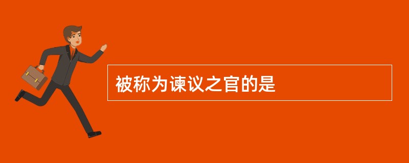 被称为谏议之官的是