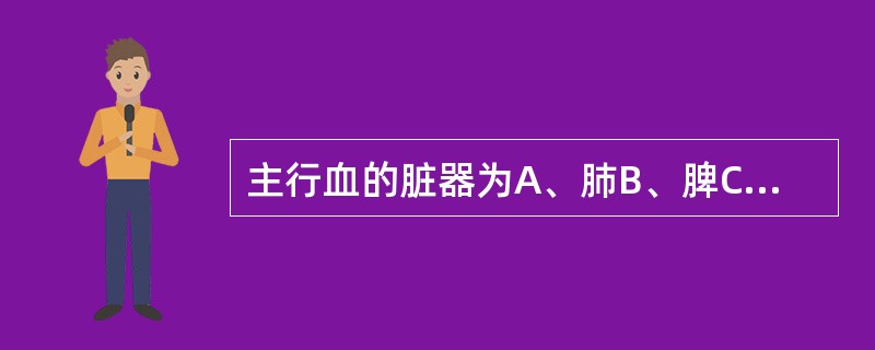 主行血的脏器为A、肺B、脾C、肾D、心E、肝