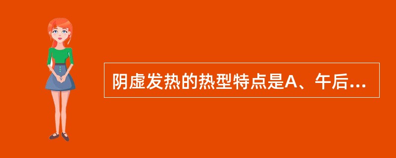 阴虚发热的热型特点是A、午后发热B、发热而形寒肢冷C、夜间发热D、骨蒸潮热，手足