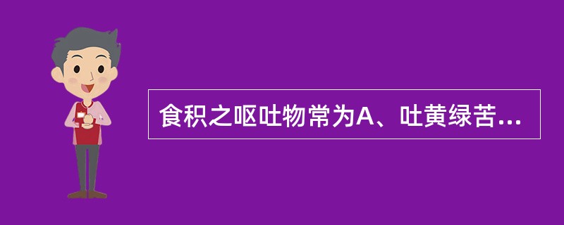 食积之呕吐物常为A、吐黄绿苦水B、吐清稀痰涎C、吐物酸腐D、呕吐鲜血夹食物残渣E