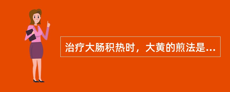 治疗大肠积热时，大黄的煎法是A、先煎B、同煎C、后下D、包煎E、另煎