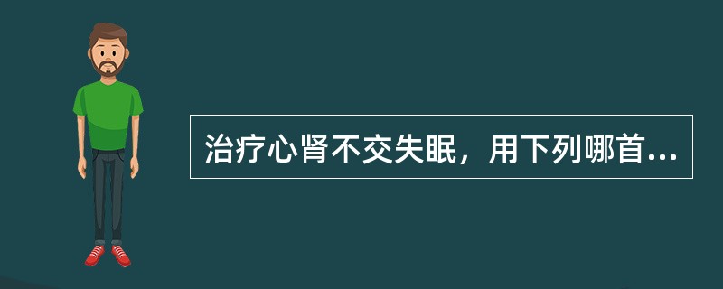 治疗心肾不交失眠，用下列哪首方剂A、孔圣枕中丹B、磁朱丸C、交泰丸D、天王补心丹