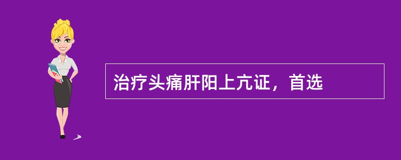 治疗头痛肝阳上亢证，首选