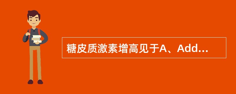 糖皮质激素增高见于A、Addison病B、Cushing综合征C、垂体前叶功能减