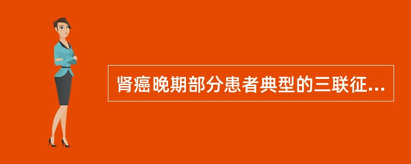 肾癌晚期部分患者典型的三联征是A、血尿、尿急、腰部疼痛B、血尿、尿急、上腹部肿块