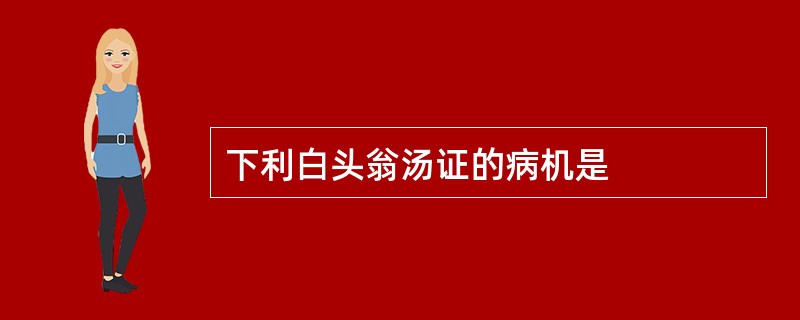 下利白头翁汤证的病机是