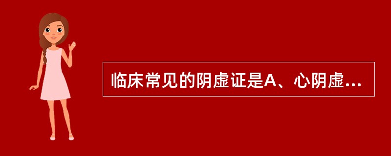 临床常见的阴虚证是A、心阴虚证B、肾阴虚证C、肝阴虚证D、胃阴虚证E、以上都是