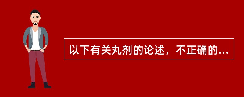 以下有关丸剂的论述，不正确的是A、吸收较慢B、适用急性病患者C、药效持久D、节省