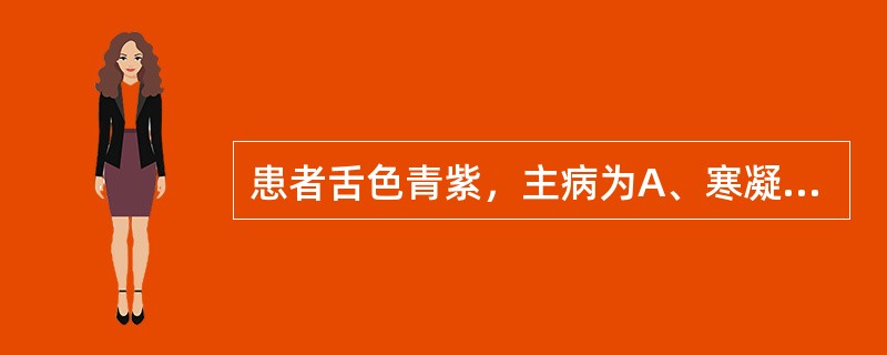 患者舌色青紫，主病为A、寒凝血瘀B、气虚血瘀C、气滞血瘀D、外伤血瘀E、血虚夹瘀