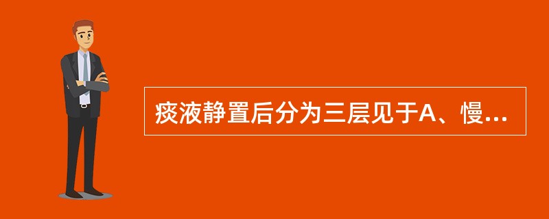 痰液静置后分为三层见于A、慢性支气管炎B、肺结核C、肺炎D、急性支气管炎E、肺脓