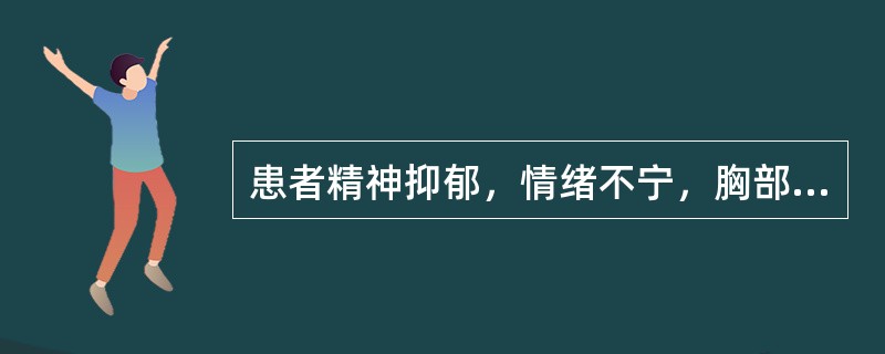 患者精神抑郁，情绪不宁，胸部满闷，胁肋胀痛，痛无定处，脘闷嗳气，不思饮食，大便不